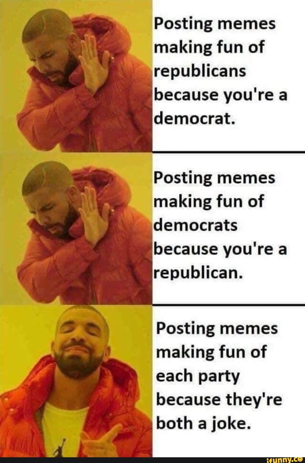 ¿Posting memes
making fun of
republicans
because you're a
democrat.
Posting memes
making fun of
democrats
because you're a
republican.
Posting memes
making fun of
each party
because they're
ll
both a joke.