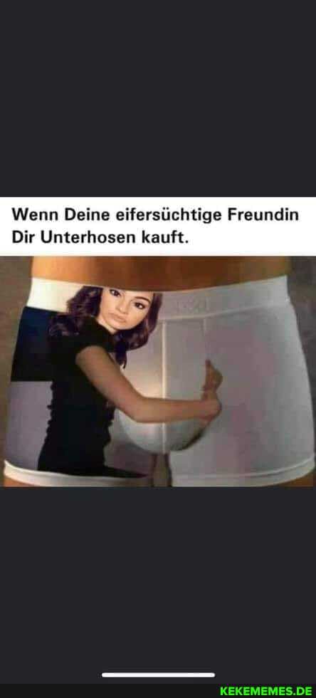Wenn Deine eifersüchtige Freundin
Dir Unterhosen kauft.