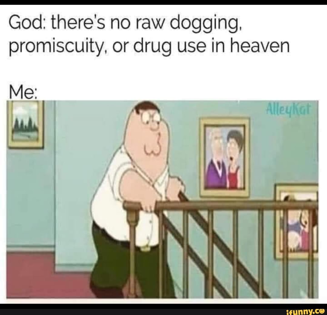 God: there's no raw dogging, promiscuity, or drug use in heaven - iFunny