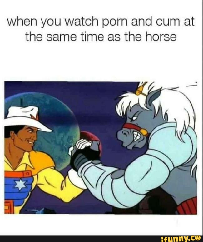 Horse Watching Porn - When you watch porn and cum at the same time as the horse - iFunny