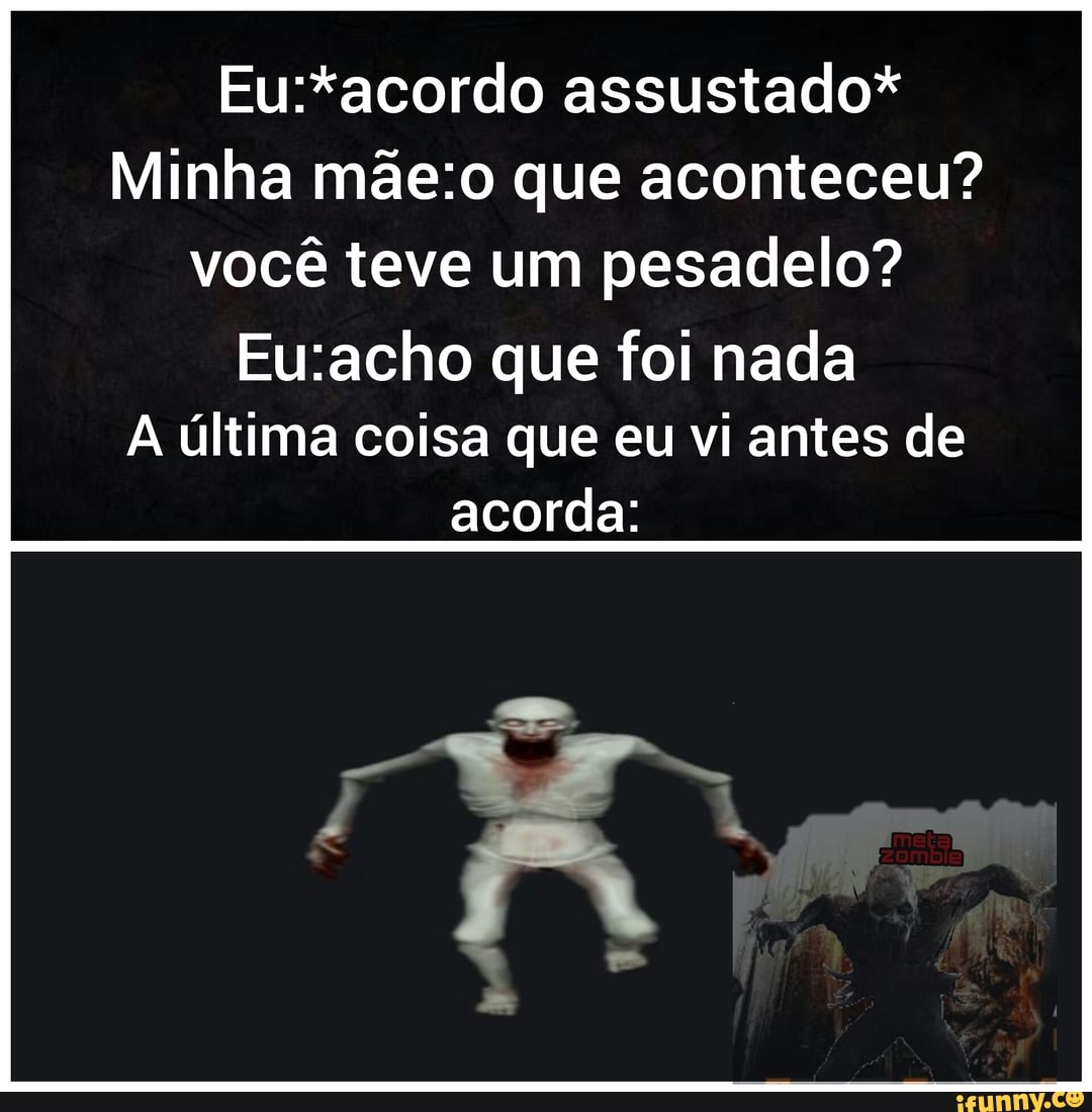 assustado*
Minha que aconteceu? você teve um pesadelo?
que foi nada
A última coisa que eu vi antes de acorda: