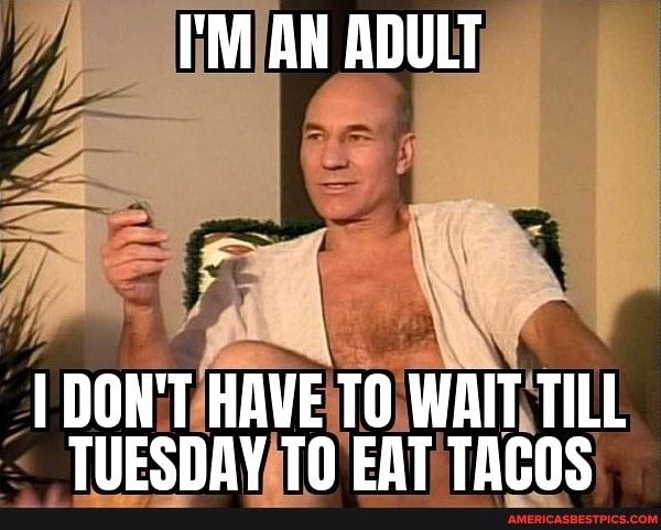 I'M AN ADULT
DON'T HAVE TO WAIT TILL TUESDAY EAT TACOS