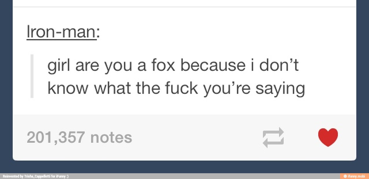 lron-man:
girl are you a fox because ¡ don't
know what the fuck you're saying