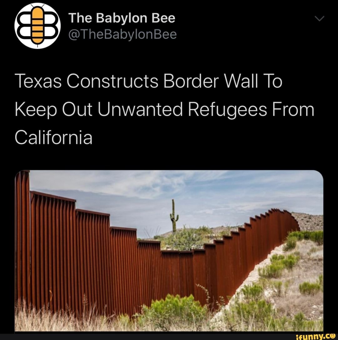 The Babylon Bee
@TheBabylonBee
Texas Constructs Border Wall To
Keep Out Unwanted Refugees From
California