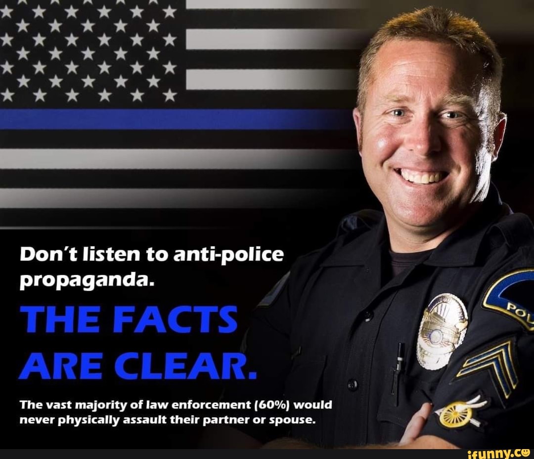 Don't listen to anti-police propaganda. The vast majority of law