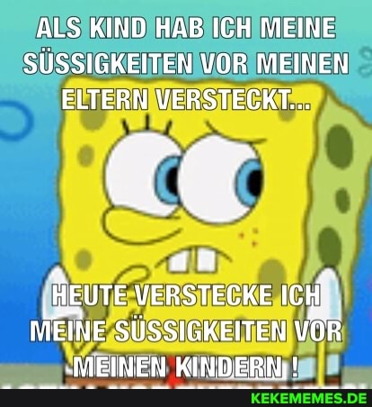 ALS KIND HAB ICH MEINE SÜSSIGKEITEN VOR MEINEN ELTERN VERSTECKT...
HEUTE VERSTECKE Ich.
MEINE SÜSSIGKEITEN VÜR
-MEINEN KINDE