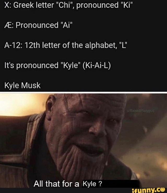 X: Greek letter "Chi", pronounced "Ki"
A-12: 12th letter of the alphabet, "L'
It's pronounced "Kyle" (Ki-Ai-L)
Kyle Musk
All that for a Kyle