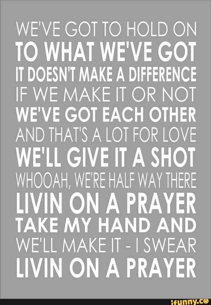 WE'VE GOT TO HOLD ON TO WHAT WE'VE GOT IT DOESN'T MAKE A DIFFERENCE IF ...