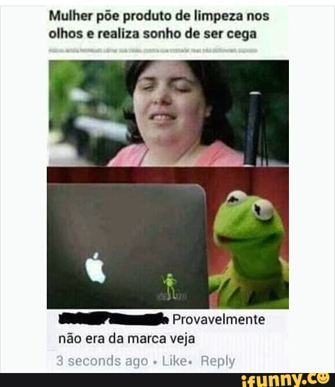 Mulher põe produto de limpeza nos
olhos e realiza sonho de ser cega
PR. Provavelmente
não era da marca veja