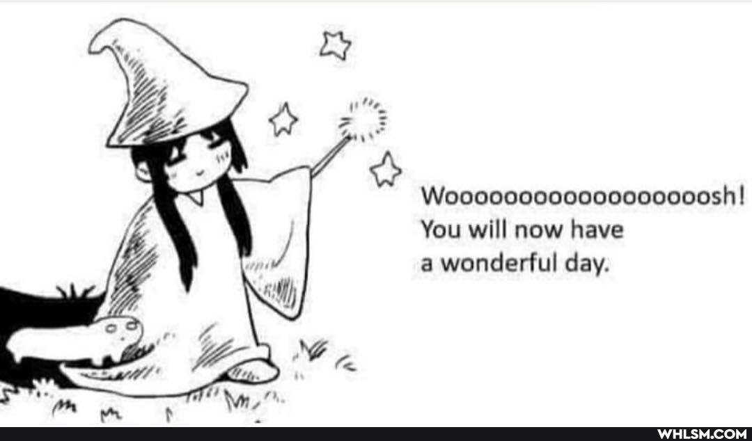 Woooo00000000000000sh!
You will now have wonderful day.