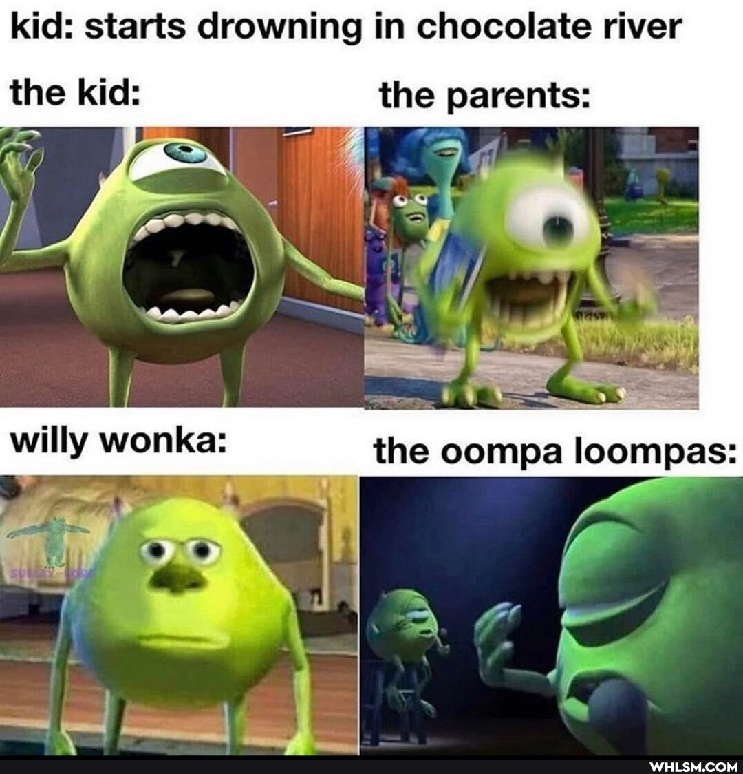 kid: starts drowning in chocolate river
the kid: the parents:
willy wonka: the oompa loompas:
dd