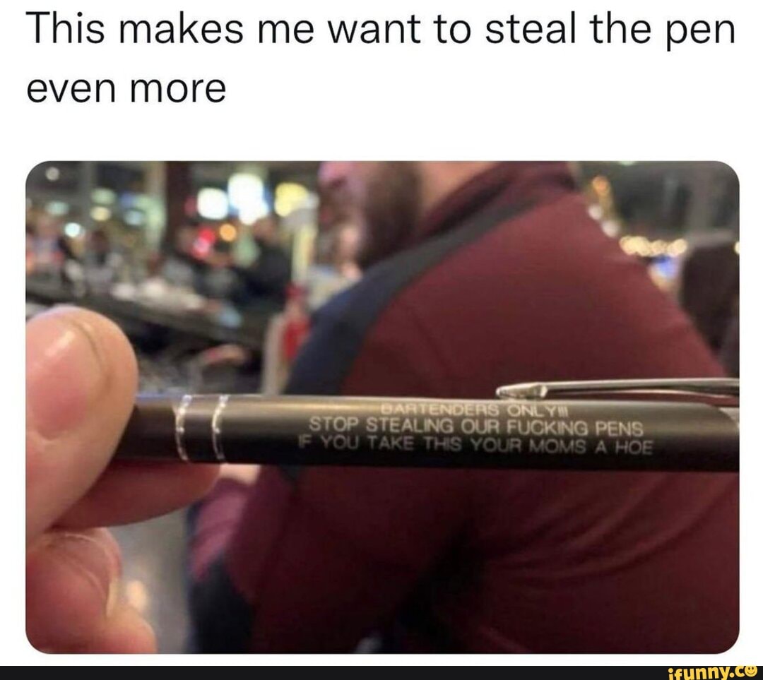 This makes me want to steal the pen even more - iFunny