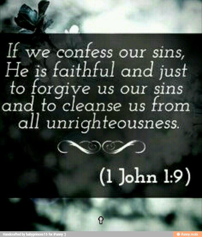 If we
confess our sins,
He is faithful and
just
to forgive us our sins
and to cleanse us from
all unrighteousness.