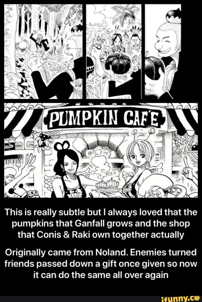 This is really subtle but I always loved that the
pumpkins that Ganfall grows and the shop
that Conis Raki own together actually
Originally came from Noland. Enemies turned
friends passed down a gift once given so now
it can do the same all over again - Originally came from Noland. Enemies turned friends passed down a gift once given so now it can do the same all over again
