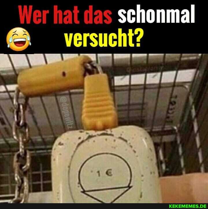 er hat das da: schonmal
& versuch?