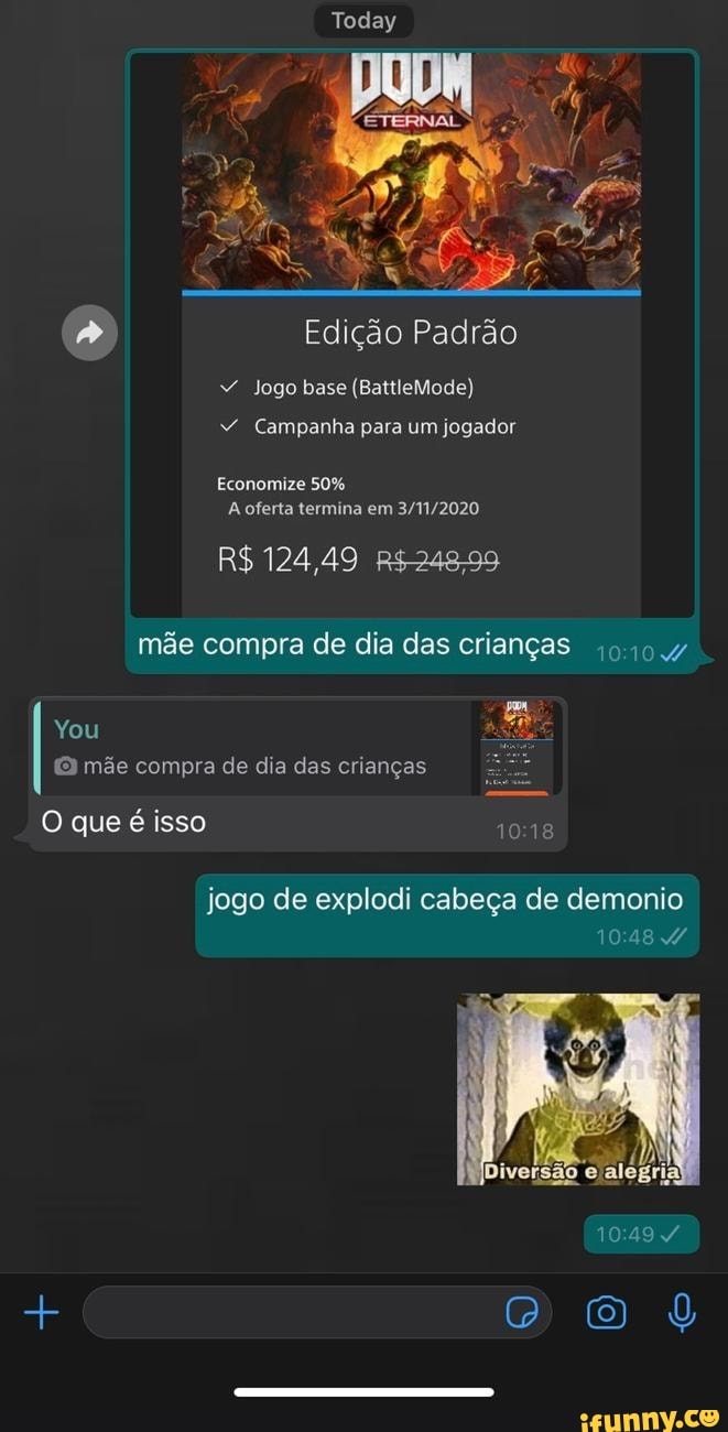 Edição Padrão
Jogo base (BattleMode)
Campanha para um jogador
Economiza
em
R$ 124,49 mãe compra de dia das crianças 14
You mãe compra de dia das crianças
O que é isso
jogo de explodi cabeça de demonio