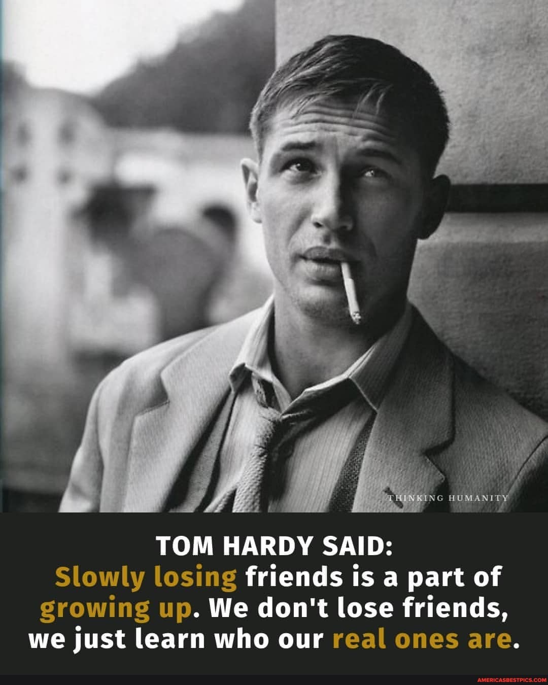 HUMANITY TOM HARDY SAID: Slowly losing friends is a part of growing up ...
