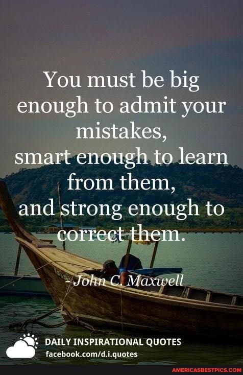 You Must Be Big Enough To Admit Your Mistakes Smart Enough To Learn From Them And Strong Enough To Correct Them Maxwell Daily Inspirational Quotes Facsbook Camid Quotes America S Best Pics And