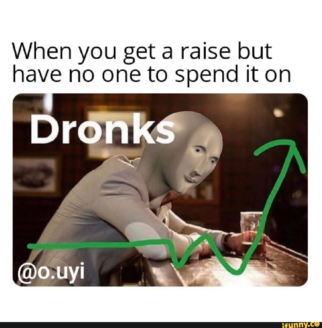 When you get a raise but have no one to spend it on