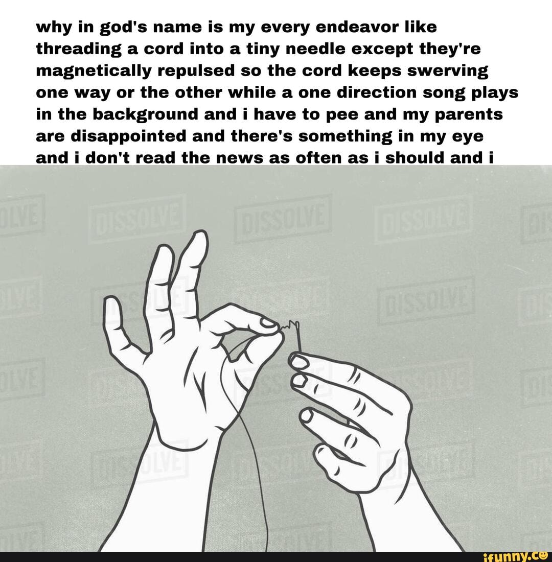 Why In God S Name Is My Every Endeavor Like Threading A Cord Into A Tiny Needle