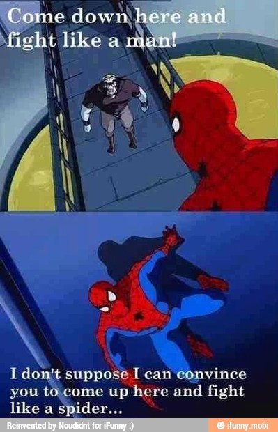 AA down,
I don't suppose I can convince
you to come up here and fight
like a spider...