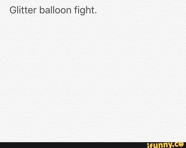 Glitter balloon fight.