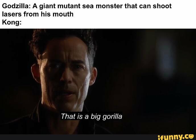 Godzilla: A giant mutant sea monster that can shoot lasers from his mouth
That is big gorilla
Kong: