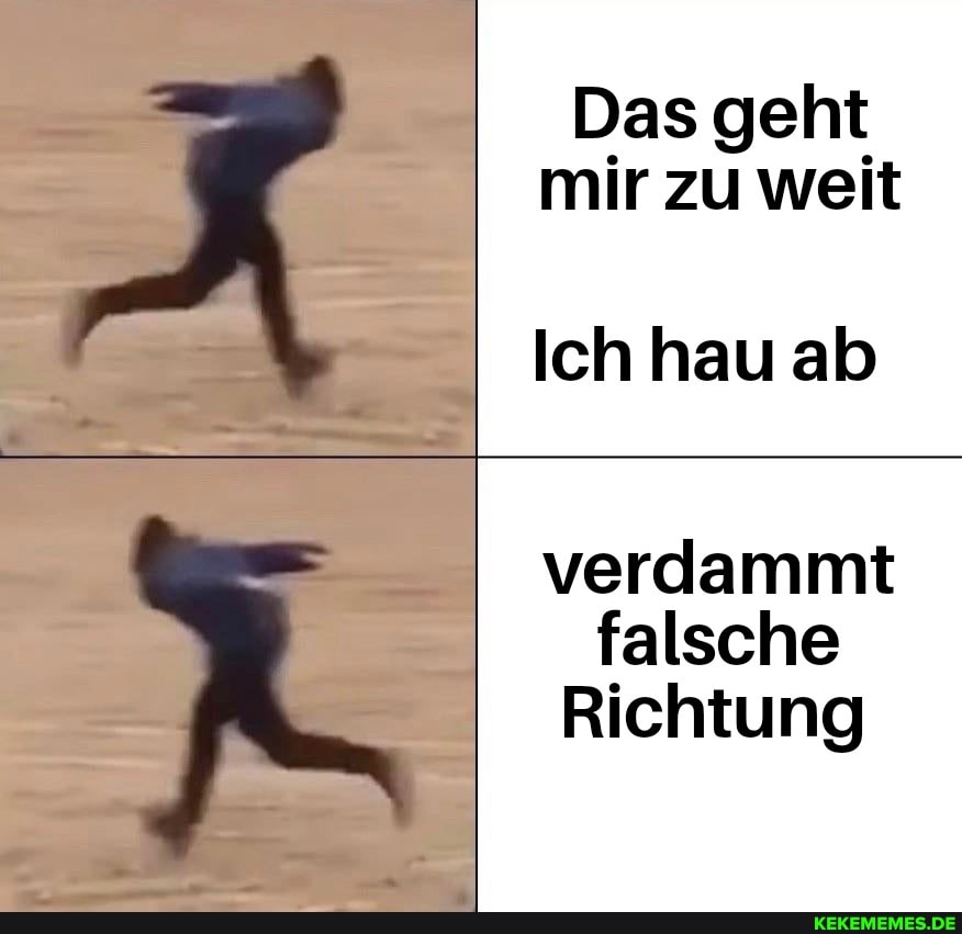Das geht mir zu weit
Ich hau ab
verdammt falsche
Richtung