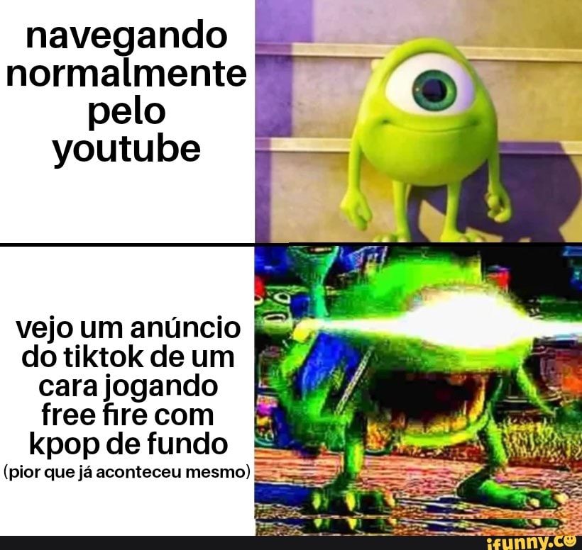 navegando
normalmente
pelo
youtube
vejo um anúncio
do tiktok de um
cara jogando
free fire com
kpop de fundo
(pior que já aconteceu mesmo)