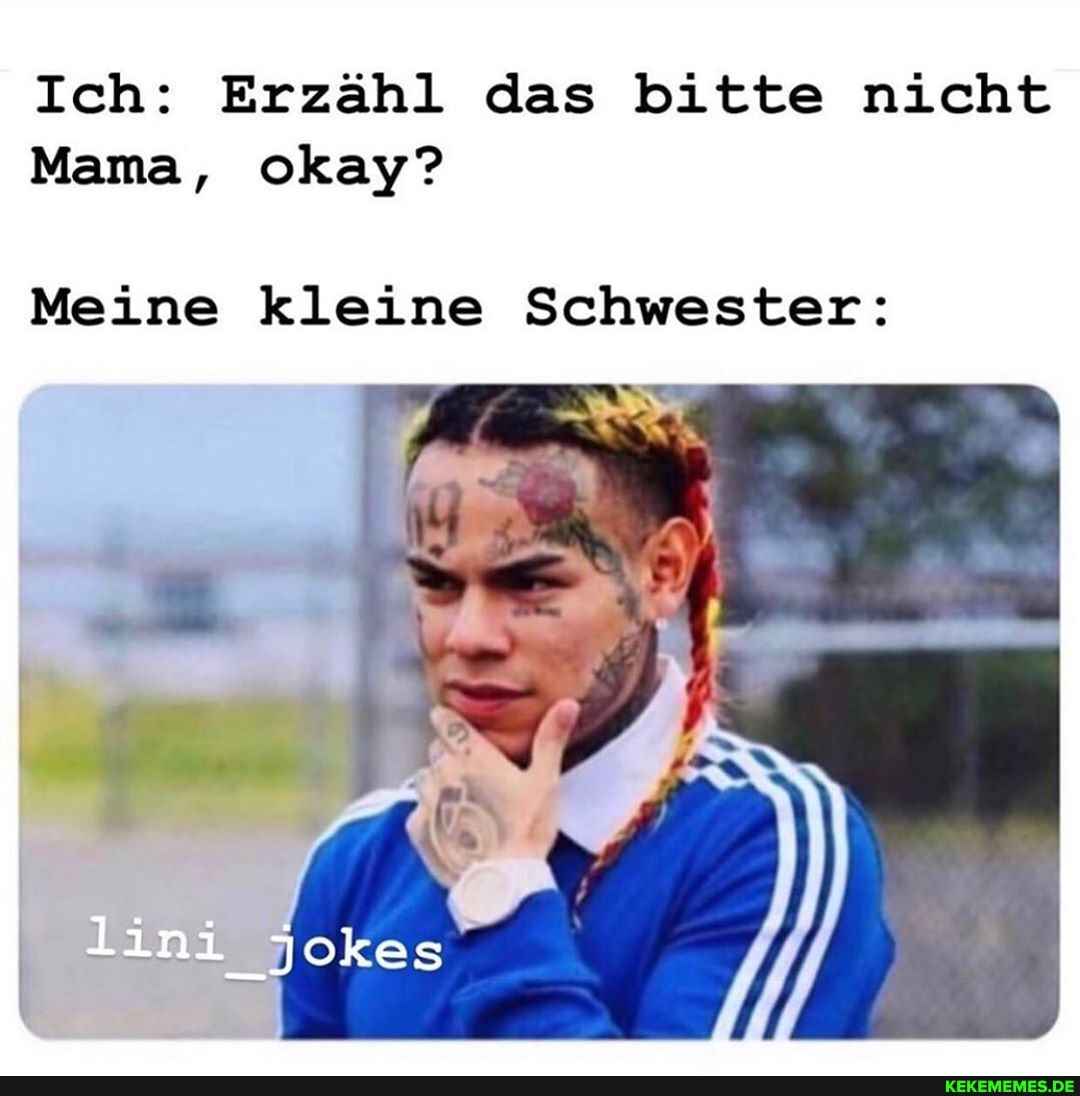 Ich: Erzähl das bitte nicht
Mama, okay?
Meine kleine Schwester:
lini jokes