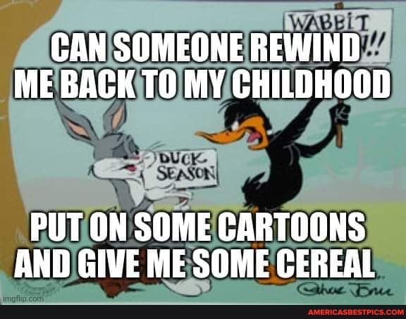 CAN SOMEONE REWIND ME BACK TO MY CHILDHOOD
PUT ON SOME CARTOONS AND GIVE ME SOME CEREAL