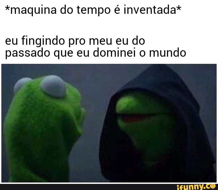 *maquina do tempo é inventada*
eu fingindo pro meu eu do passado que eu dominei o mundo