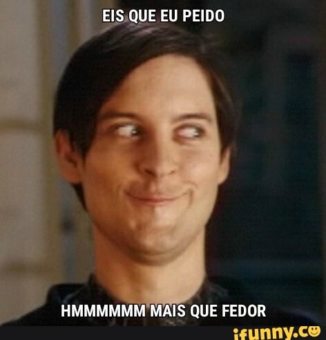 EIS QUE EU PEIDO
HMMMMMM MAIS QUE FEDOR