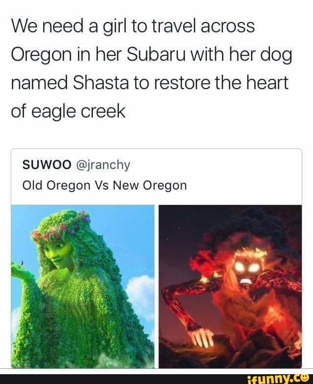We need a girl to travel across
Oregon in her Subaru with her dog named Shasta to restore the heart of eagle creek
SUWOO @jranchy
Old Oregon Vs New Oregon