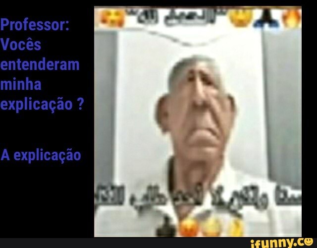 Professor:
Vocês entenderam minha explicação ?
A explicação