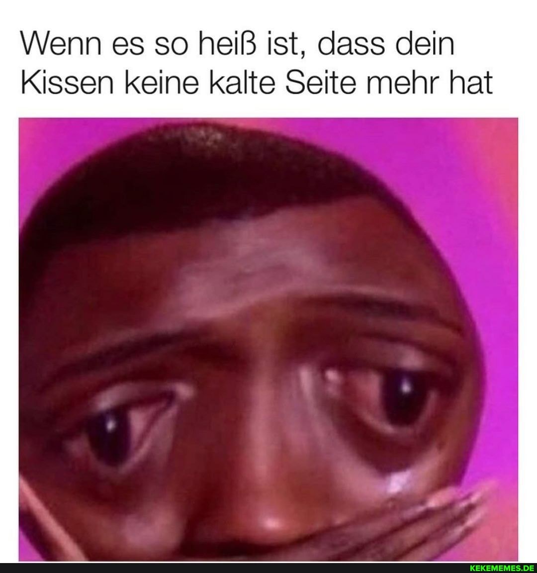 Wenn es so heiß ist, dass dein
Kissen keine kalte Seite mehr hat
