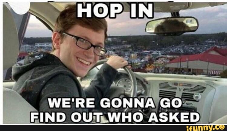 WE'RE
GONNA'GO:
Y
EIND OUT
WHO-ASKED) Pr