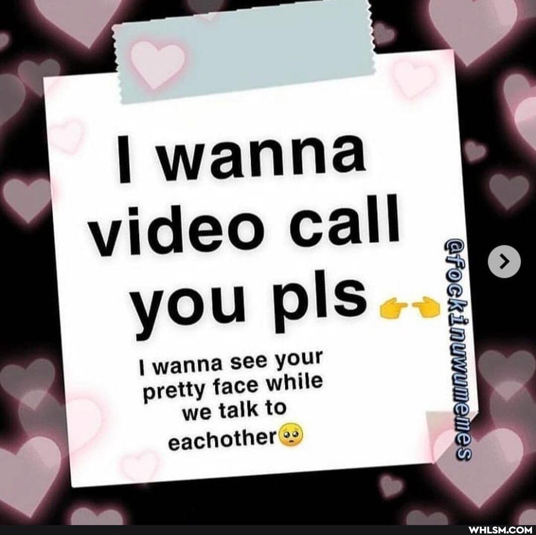 I wanna video call
you pis
I wanna see your pretty face while we talk to eachother
SEO: MULYDOLD