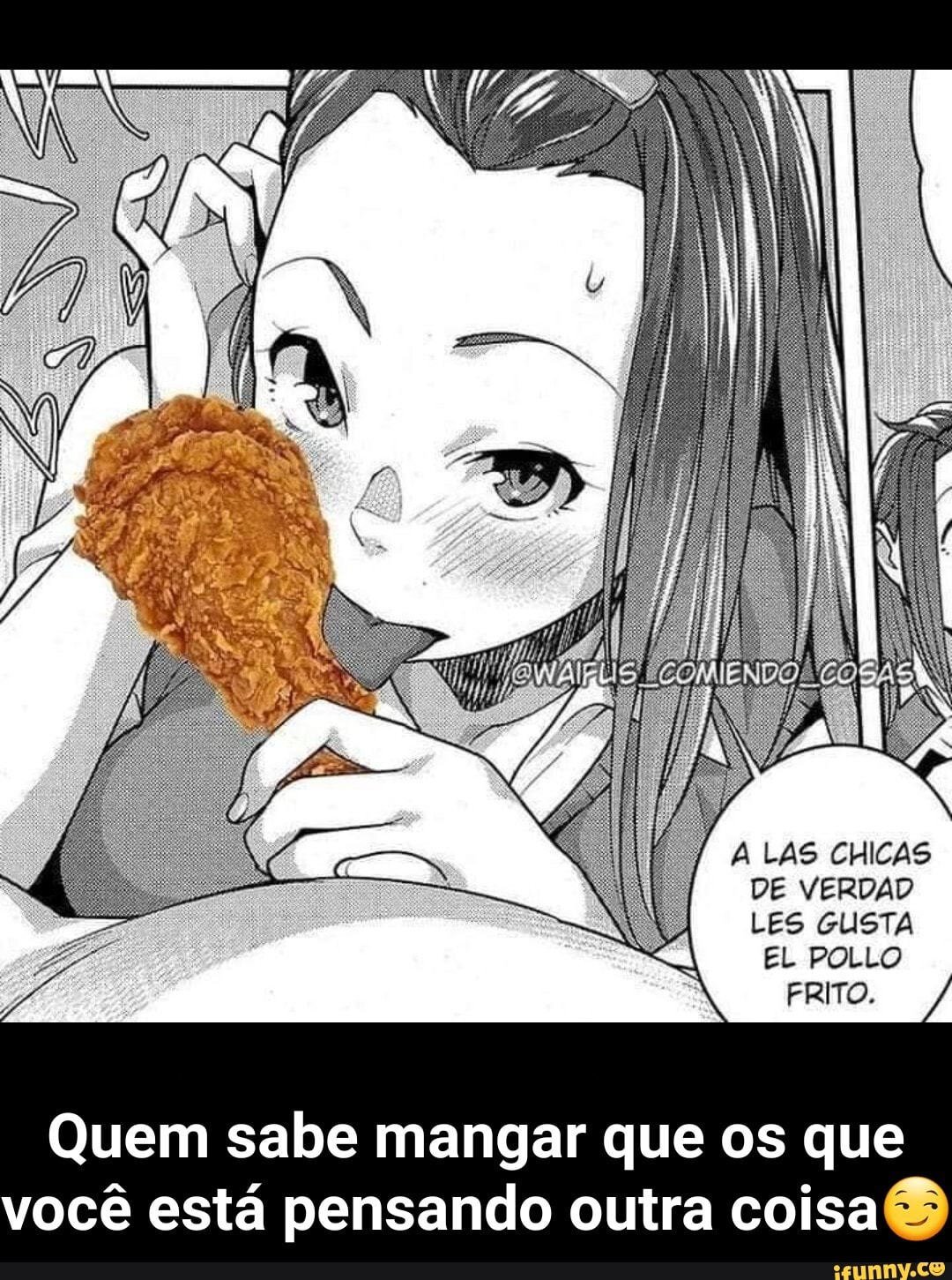 A LAS CHICAS DE VERDAD LES GUSTA
EL POLLO FRITO.
Quem sabe mangar que os que você está pensando outra coisa - Quem sabe mangar que os que você está pensando outra coisa😏