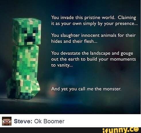 You invade this pristine world. Claiming it as your own simply by your presence...
You slaughter innocent animals for their hides and their flesh...
You devastate the landscape and gouge
out the earth to build your momuments to vanity...
And yet you call me the monster.