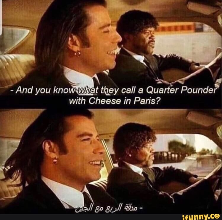 - And you know at they call a Quarter Pounder with Cheese in Paris ...