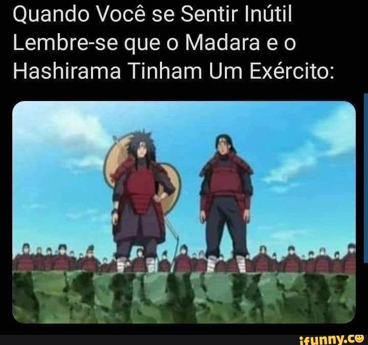 Quando Você se Sentir Inútil
Lembre-se que o Madara e o
Hashirama Tinham Um Exército: