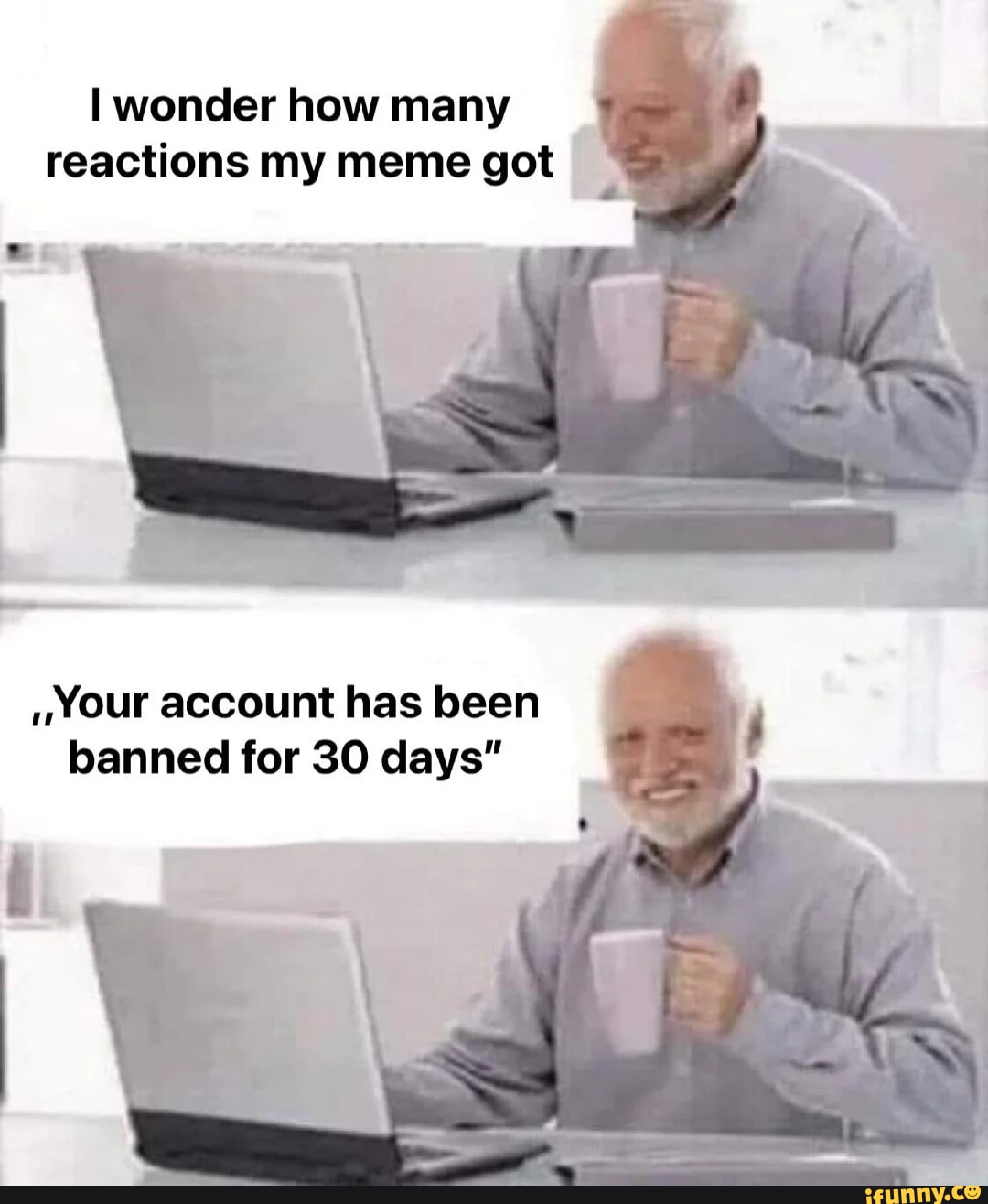 I wonder how many reactions my meme got Your account has been banned ...