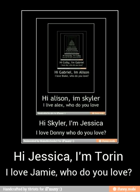 Hi Jessica, I'm Torin
I love Jamie, who do you love?
