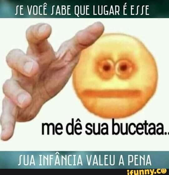 JE VOCÊ SABE QUE LUGAR É ESSE
me dê sua bucetaa.
