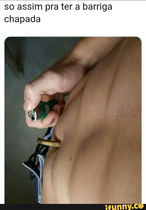 so assim pra ter a barriga
chapada
