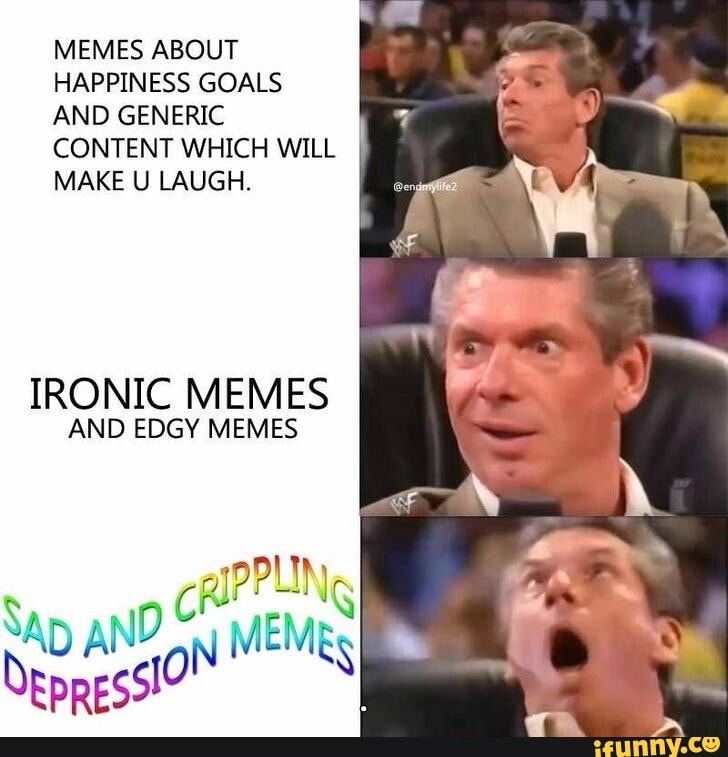 MEMES ABOUT
HAPPINESS GOALS
AND GENERIC
CONTENT WHICH WILL
MAKE U LAUGH.
IRONIC MEMES
AND EDGY MEMES
Pitas INES
AD ANY
y
MEMES err 'I
SN