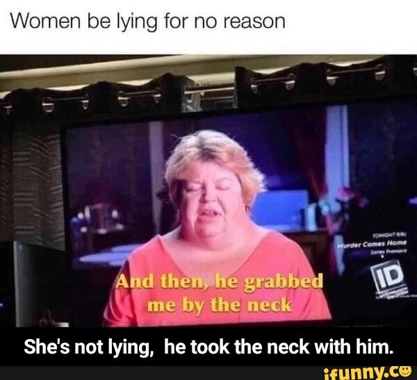 Women be lying for no reason
She's not lying, he took the neck with him. - She's not lying, he took the neck with him.