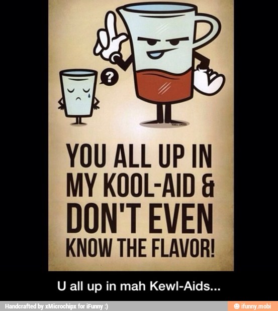 MY KOOL-AID DON'T EVEN
KNOW THE FLAVOR!
U all up in mah Kewl-Aids... - U all up in mah Kewl-Aids...