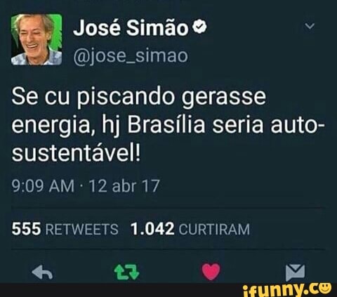 (jose simao
Se cu piscando gerasse
energia, hj Brasília seria auto-
sustentável!
12 abr 17